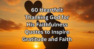60 Heartfelt Thanking God for His Faithfulness Quotes to Inspire Gratitude and Faith
