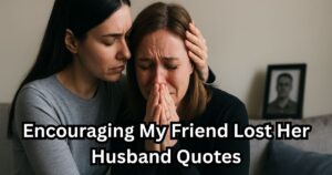 30+ Encouraging My Friend Lost Her Husband Quotes