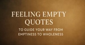 200 Feeling Empty Quotes to Guide Your Way From Emptiness to Wholeness