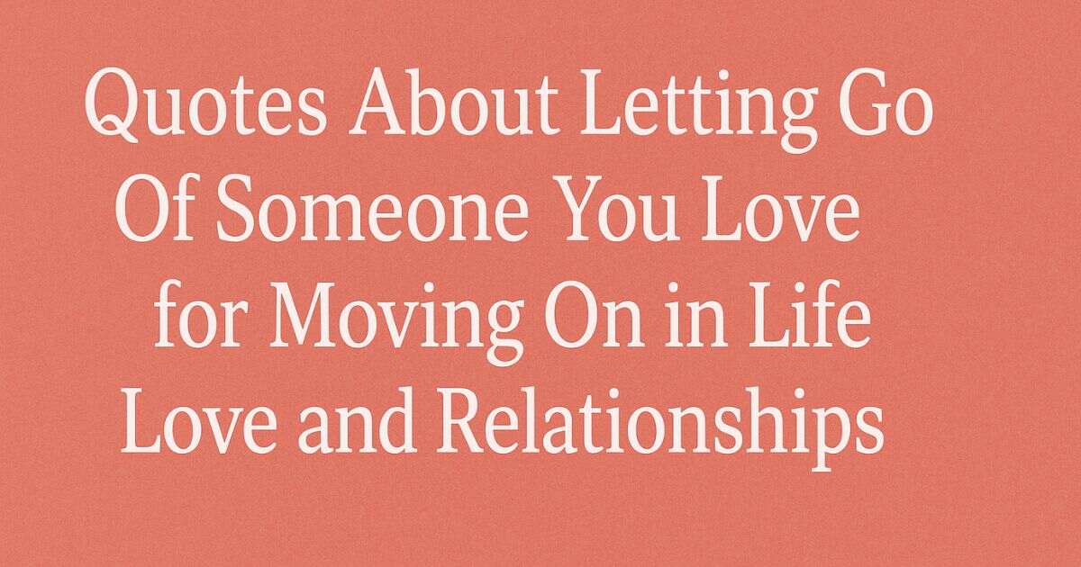 350+ Quotes About Letting Go Of Someone You Love for Moving On in Life | Love | Relationships