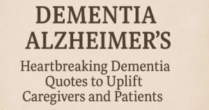 Dementia | Alzheimer’s Heartbreaking Dementia Quotes to Uplift Caregivers and Patients